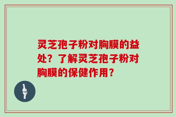 灵芝孢子粉对胸膜的益处?了解灵芝孢子粉对胸膜的保健作用?