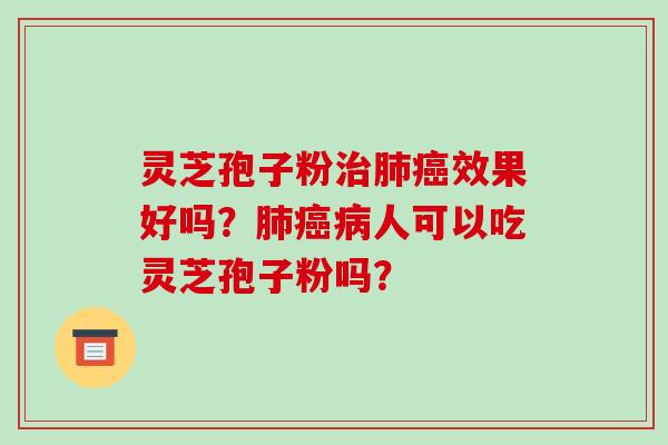 灵芝孢子粉治肺癌效果好吗?肺癌病人可以吃灵芝孢子粉吗?
