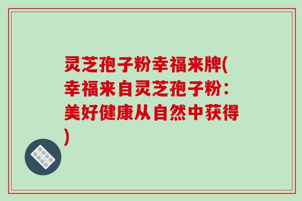灵芝孢子粉幸福来牌(幸福来自灵芝孢子粉：美好健康从自然中获得)