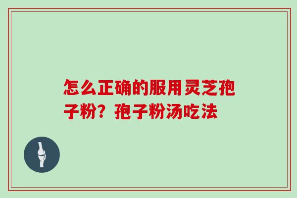 怎么正确的服用灵芝孢子粉？孢子粉汤吃法