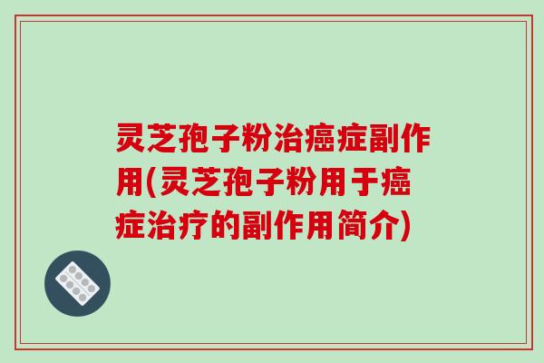 灵芝孢子粉治癌症副作用(灵芝孢子粉用于癌症治疗的副作用简介)