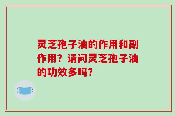 灵芝孢子油的作用和副作用?请问灵芝孢子油的功效多吗?
