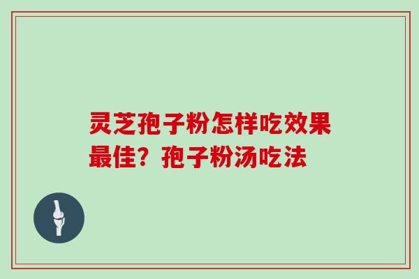 灵芝孢子粉怎样吃效果最佳?孢子粉汤吃法