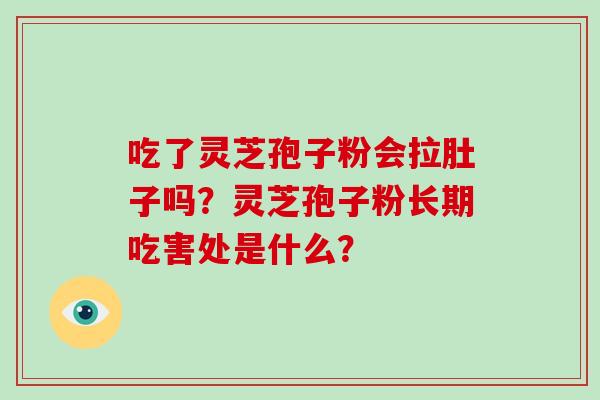 吃了灵芝孢子粉会拉肚子吗?灵芝孢子粉长期吃害处是什么?