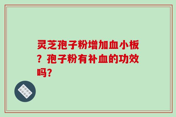 灵芝孢子粉增加血小板？孢子粉有补血的功效吗？