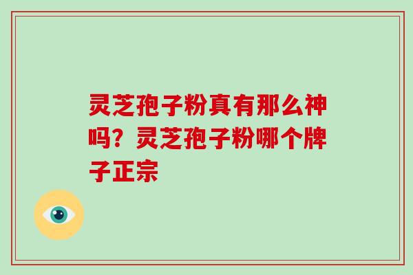 灵芝孢子粉真有那么神吗?灵芝孢子粉哪个牌子正宗