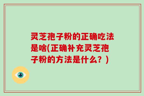 灵芝孢子粉的正确吃法是啥(正确补充灵芝孢子粉的方法是什么?)