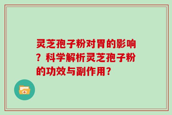 灵芝孢子粉对胃的影响?科学解析灵芝孢子粉的功效与副作用?