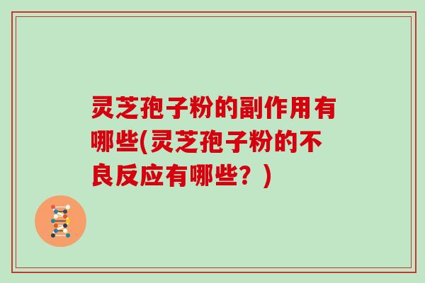 灵芝孢子粉的副作用有哪些(灵芝孢子粉的不良反应有哪些?)