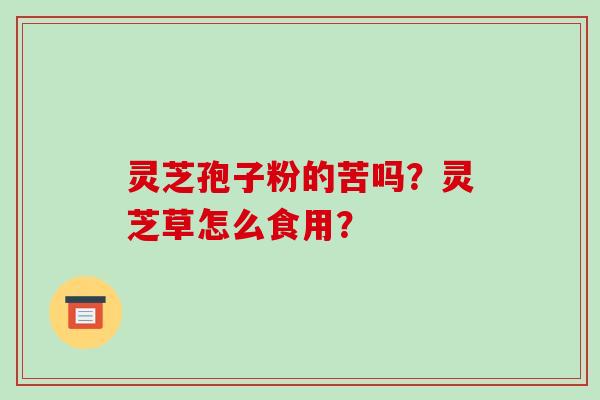 灵芝孢子粉的苦吗?灵芝草怎么食用?