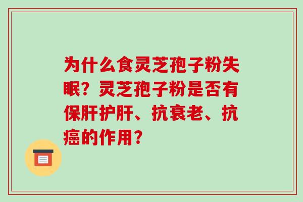 为什么食灵芝孢子粉失眠?灵芝孢子粉是否有保肝护肝、抗衰老、抗癌的作用?