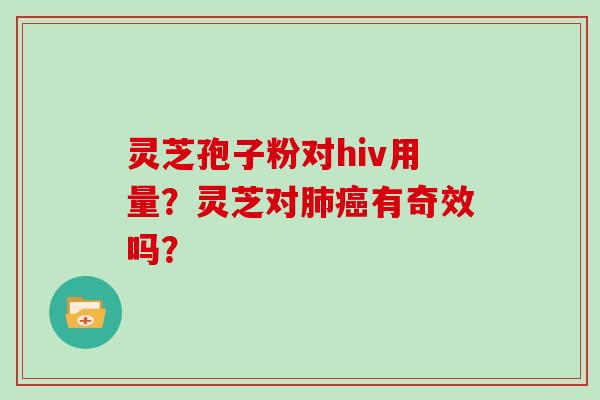 灵芝孢子粉对hiv用量?灵芝对肺癌有奇效吗?