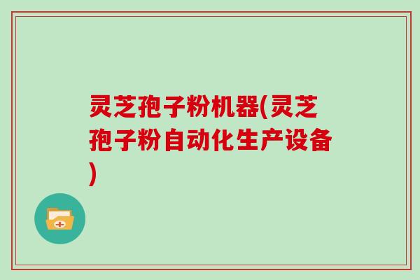 灵芝孢子粉机器(灵芝孢子粉自动化生产设备)