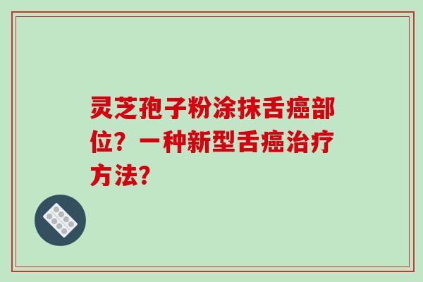 灵芝孢子粉涂抹舌癌部位?一种新型舌癌治疗方法?