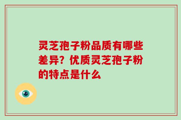 灵芝孢子粉品质有哪些差异？优质灵芝孢子粉的特点是什么