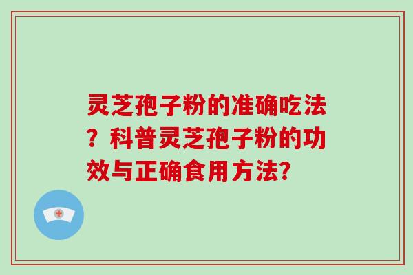 灵芝孢子粉的准确吃法？科普灵芝孢子粉的功效与正确食用方法？