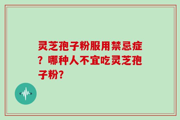 灵芝孢子粉服用禁忌症?哪种人不宜吃灵芝孢子粉?