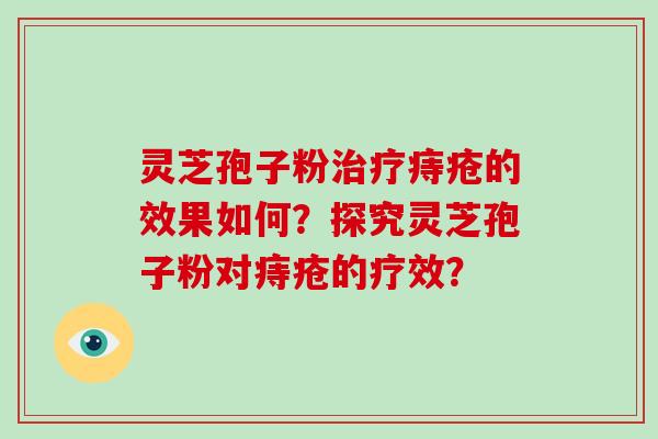 灵芝孢子粉治疗痔疮的效果如何?探究灵芝孢子粉对痔疮的疗效?