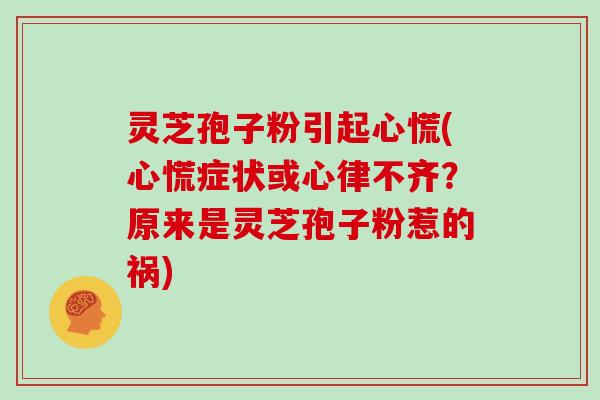 灵芝孢子粉引起心慌(心慌症状或心律不齐?原来是灵芝孢子粉惹的祸)