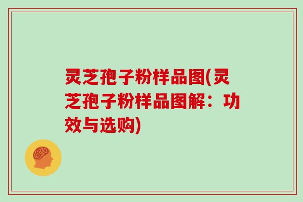 灵芝孢子粉样品图(灵芝孢子粉样品图解:功效与选购)