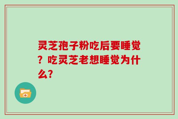 灵芝孢子粉吃后要睡觉？吃灵芝老想睡觉为什么？
