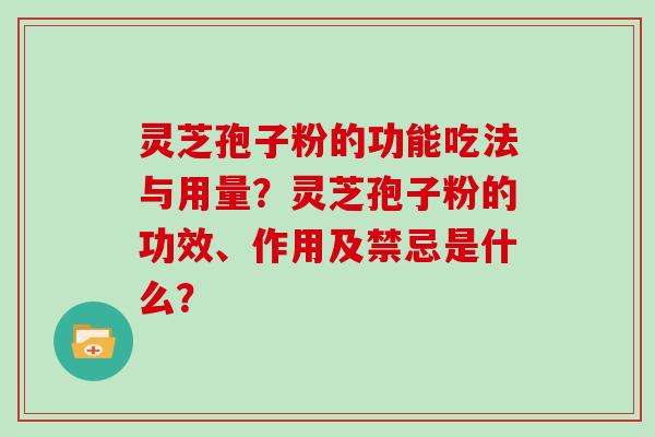 灵芝孢子粉的功能吃法与用量?灵芝孢子粉的功效、作用及禁忌是什么?