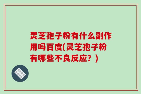灵芝孢子粉有什么副作用吗百度(灵芝孢子粉有哪些不良反应?)