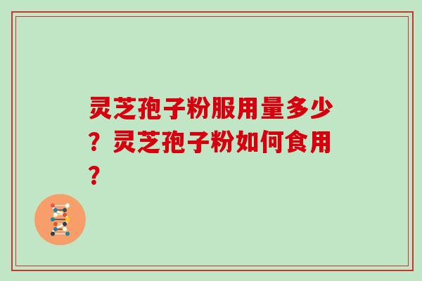 灵芝孢子粉服用量多少?灵芝孢子粉如何食用?
