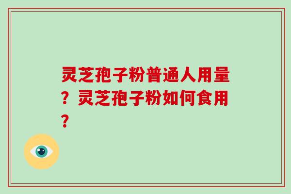 灵芝孢子粉普通人用量?灵芝孢子粉如何食用?