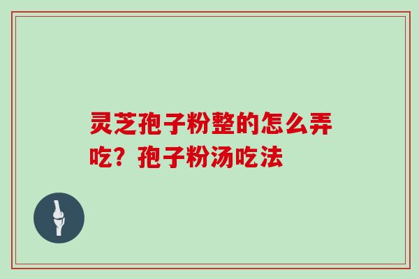 灵芝孢子粉整的怎么弄吃？孢子粉汤吃法