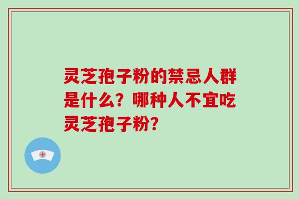 灵芝孢子粉的禁忌人群是什么？哪种人不宜吃灵芝孢子粉？