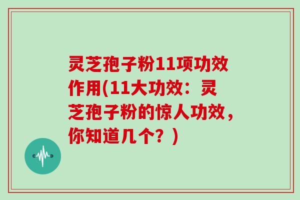 灵芝孢子粉11项功效作用(11大功效:灵芝孢子粉的惊人功效,你知道几个?)