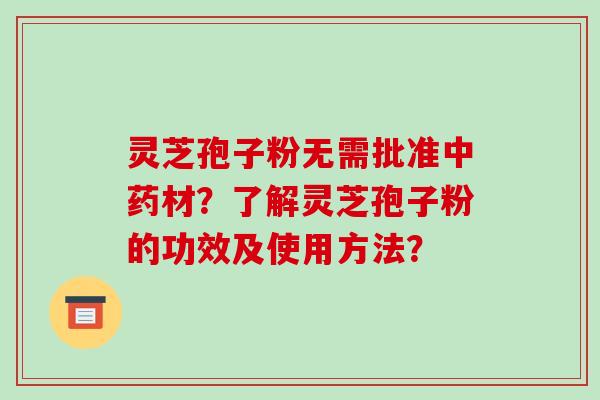 灵芝孢子粉无需批准中药材?了解灵芝孢子粉的功效及使用方法?