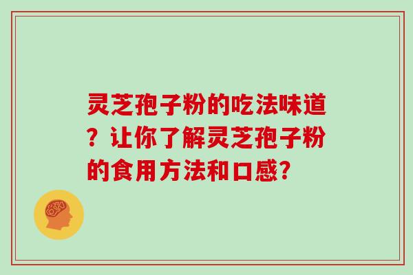 灵芝孢子粉的吃法味道?让你了解灵芝孢子粉的食用方法和口感?