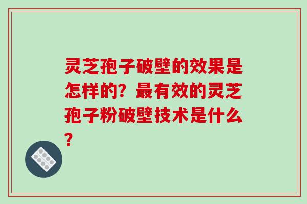 灵芝孢子破壁的效果是怎样的？最有效的灵芝孢子粉破壁技术是什么？