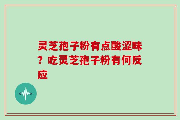 灵芝孢子粉有点酸涩味?吃灵芝孢子粉有何反应