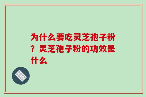 为什么要吃灵芝孢子粉?灵芝孢子粉的功效是什么