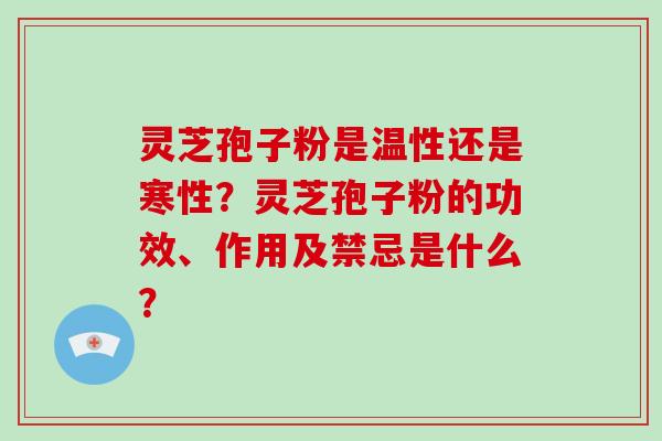 灵芝孢子粉是温性还是寒性?灵芝孢子粉的功效、作用及禁忌是什么?