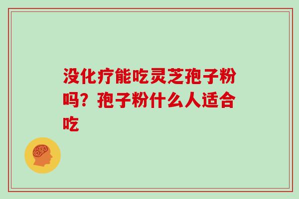 没化疗能吃灵芝孢子粉吗?孢子粉什么人适合吃