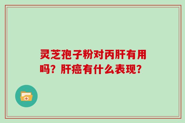灵芝孢子粉对丙肝有用吗?肝癌有什么表现?