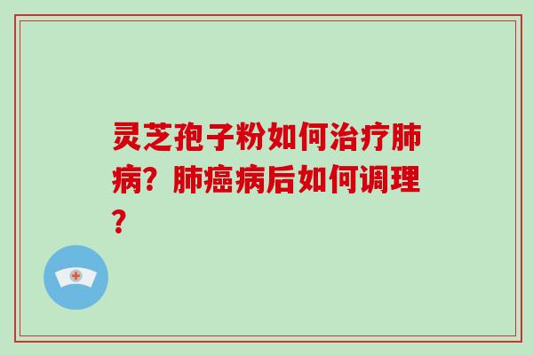 灵芝孢子粉如何治疗肺病?肺癌病后如何调理?