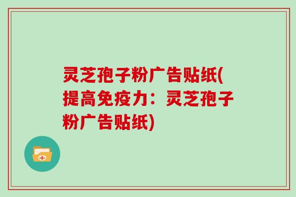 灵芝孢子粉广告贴纸(提高免疫力：灵芝孢子粉广告贴纸)