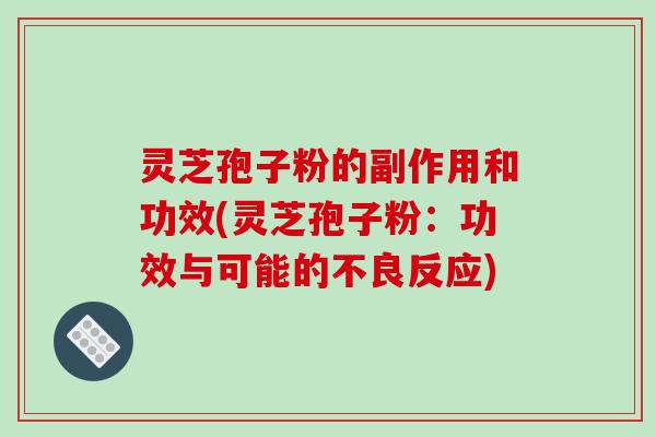 灵芝孢子粉的副作用和功效(灵芝孢子粉:功效与可能的不良反应)