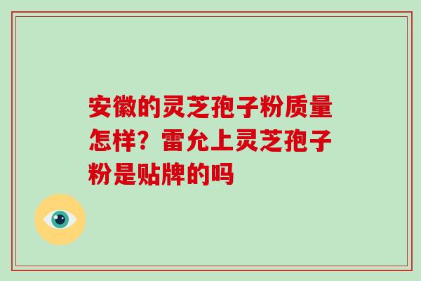 安徽的灵芝孢子粉质量怎样?雷允上灵芝孢子粉是贴牌的吗