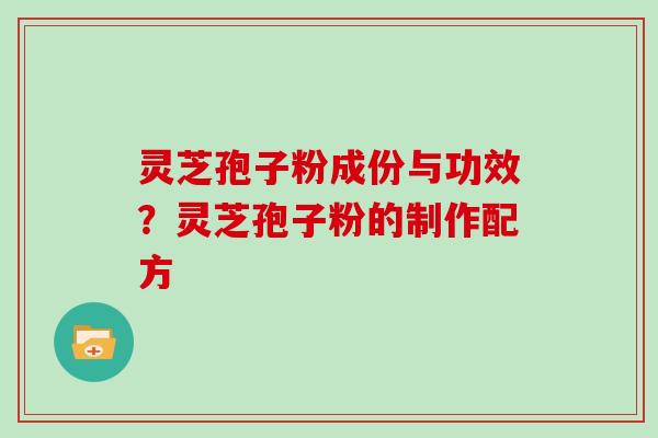 灵芝孢子粉成份与功效?灵芝孢子粉的制作配方
