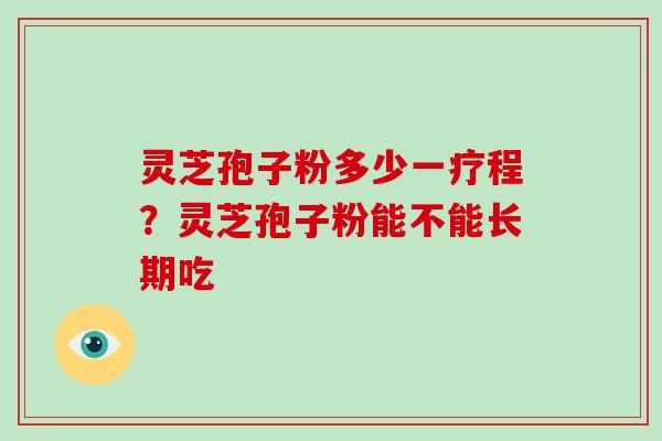 灵芝孢子粉多少一疗程？灵芝孢子粉能不能长期吃