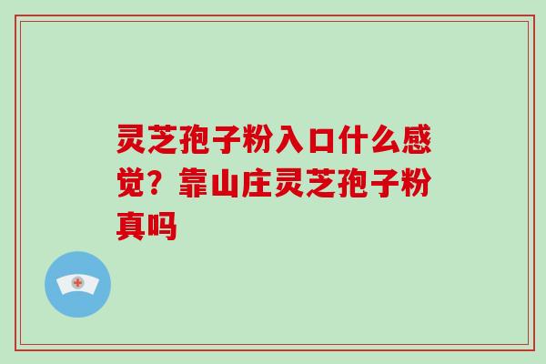 灵芝孢子粉入口什么感觉？靠山庄灵芝孢子粉真吗