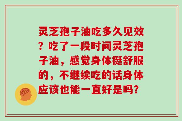 灵芝孢子油吃多久见效?吃了一段时间灵芝孢子油,感觉身体挺舒服的,不继续吃的话身体应该也能一直好是吗?