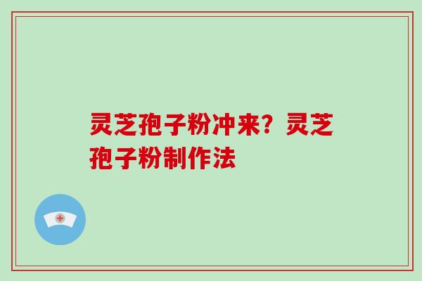 灵芝孢子粉冲来?灵芝孢子粉制作法