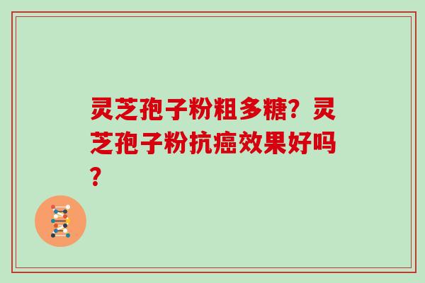 灵芝孢子粉粗多糖?灵芝孢子粉抗癌效果好吗?